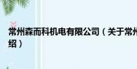 常州森而科機電有限公司(關于常州森而科機電有限公司介紹)