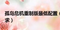 孤島危機重制版最低配置(孤島危機1配置要求)