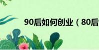 90后如何創業(80后如何創業)