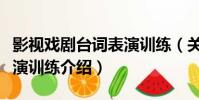 影視戲劇臺詞表演訓練(關于影視戲劇臺詞表演訓練介紹)
