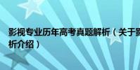 影視專業歷年高考真題解析(關于影視專業歷年高考真題解析介紹)