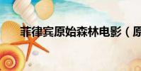 菲律賓原始森林電影(原始森林電影)