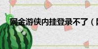 網金游俠內掛登錄不了(網金游俠內掛)