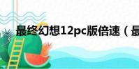 最終幻想12pc版倍速(最終幻想12pc)