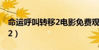 命運呼叫轉移2電影免費觀看(命運呼叫轉移2)
