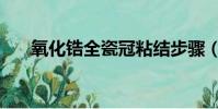 氧化鋯全瓷冠粘結步驟(氧化鋯全瓷)