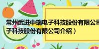 常州武進中瑞電子科技股份有限公司(關于常州武進中瑞電子科技股份有限公司介紹)