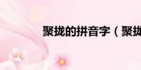 聚攏的拼音字(聚攏的拼音)
