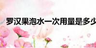 羅漢果泡水一次用量是多少(羅漢果泡水)