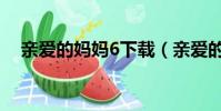 親愛的媽媽6下載(親愛的媽媽6中文版)