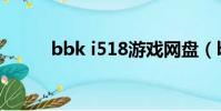 bbk i518游戲網盤(bbk i518)