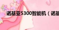 諾基亞5300智能機(諾基亞5300軟件)