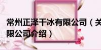 常州正澤干冰有限公司(關于常州正澤干冰有限公司介紹)