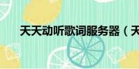 天天動聽歌詞服務器(天天動聽歌詞)
