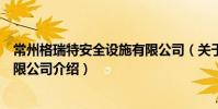 常州格瑞特安全設施有限公司(關于常州格瑞特安全設施有限公司介紹)