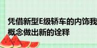 憑借新型E級轎車的內飾我們正在對當代豪華概念做出新的詮釋
