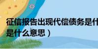 征信報告出現代償債務是什么意思(代償債務是什么意思)