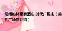 常州格林豪泰酒店 時代廣場店(關于常州格林豪泰酒店 時代廣場店介紹)