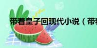 帶著皇子回現代小說(帶著皇子回現代)