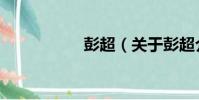 彭超(關于彭超介紹)