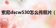索尼dscw530怎么傳照片(索尼dsc w530)