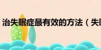治失眠癥最有效的方法(失眠癥的治療方法)