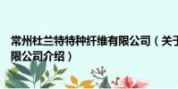 常州杜蘭特特種纖維有限公司(關于常州杜蘭特特種纖維有限公司介紹)