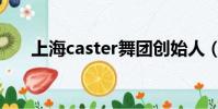 上海caster舞團創始人(上海caster)