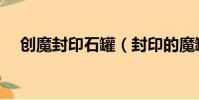 創魔封印石罐(封印的魔罐能開出什么)