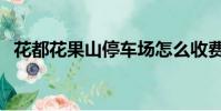 花都花果山停車場怎么收費(花都花果山)