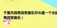 千里共良宵背景音樂開頭是一個女的唱的英文歌(千里共良宵背景音樂)