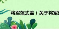 將軍盔式蓋(關于將軍盔式蓋簡介)