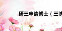 研三申請博士(三博士考研)