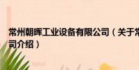 常州朝暉工業設備有限公司(關于常州朝暉工業設備有限公司介紹)