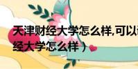 天津財經大學怎么樣,可以調專業嗎(天津財經大學怎么樣)