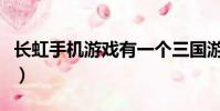 長虹手機游戲有一個三國游戲(長虹手機游戲)