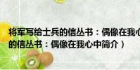 將軍寫給士兵的信叢書:偶像在我心中(關于將軍寫給士兵的信叢書:偶像在我心中簡介)