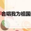 合唱我為祖國獻石油（我為祖國獻石油合唱）