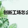 創新工場怎么盈利（創新工場是做什么的）