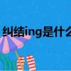 糾結ing是什么意思啊（糾結ing是什么意思）
