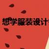 想學服裝設計需要什么條件（想學服裝設計）