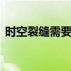 時空裂縫需要什么材料（時空裂縫的碎片d）