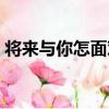 將來與你怎面對（關于將來與你怎面對簡介）