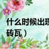 什么時候出現的磚和瓦（我國什么時候開始用磚瓦）