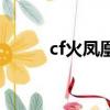 cf火鳳凰為什么不出了（cf火鳳）