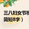 三八婦女節祝福語八個字（三八婦女節祝福語簡短8字）