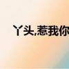 丫頭,惹我你死定了（丫頭惹我你死定了）
