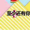 至少還有你mp3下載（至少還有你mv）