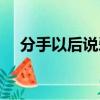 分手以后說愛我（為何分手了才說愛我）