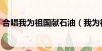 合唱我為祖國獻石油(我為祖國獻石油合唱)